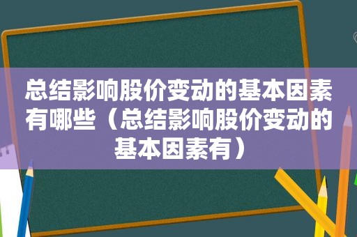 总结影响股价变动的基本因素有哪些（总结影响股价变动的基本因素有）