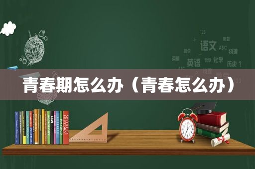 青春期怎么办（青春怎么办）