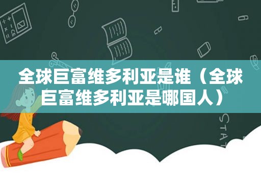 全球巨富维多利亚是谁（全球巨富维多利亚是哪国人）