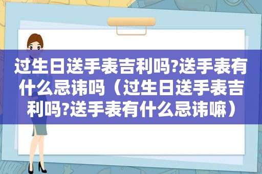 过生日送手表吉利吗?送手表有什么忌讳吗（过生日送手表吉利吗?送手表有什么忌讳嘛）