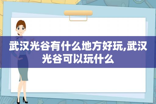 武汉光谷有什么地方好玩,武汉光谷可以玩什么