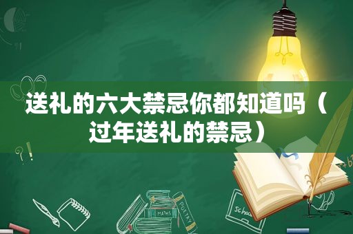 送礼的六大禁忌你都知道吗（过年送礼的禁忌）