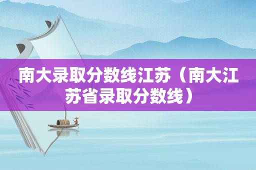 南大录取分数线江苏（南大江苏省录取分数线）