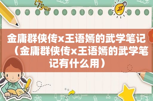 金庸群侠传x王语嫣的武学笔记（金庸群侠传x王语嫣的武学笔记有什么用）