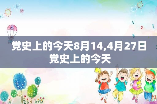 党史上的今天8月14,4月27日 党史上的今天