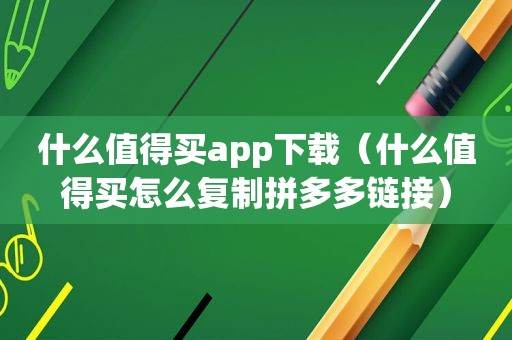 什么值得买app下载（什么值得买怎么复制拼多多链接）