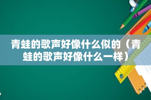 青蛙的歌声好像什么似的（青蛙的歌声好像什么一样）