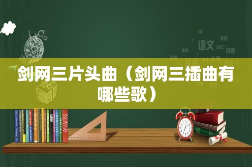 剑网三片头曲（剑网三插曲有哪些歌）