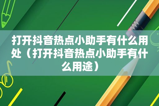 打开抖音热点小助手有什么用处（打开抖音热点小助手有什么用途）