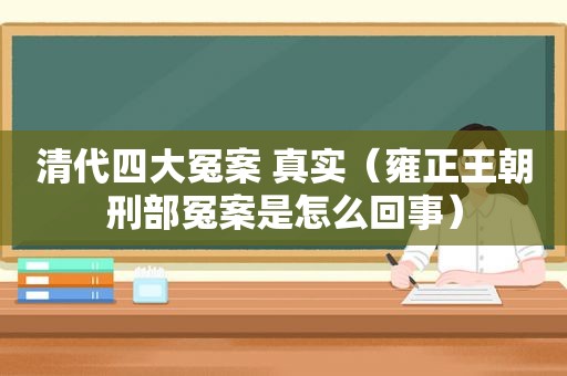 清代四大冤案 真实（雍正王朝刑部冤案是怎么回事）