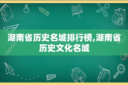 湖南省历史名城排行榜,湖南省历史文化名城