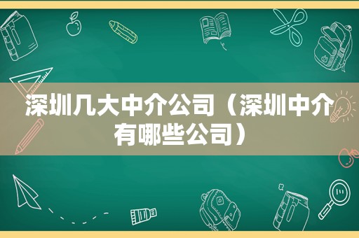 深圳几大中介公司（深圳中介有哪些公司）