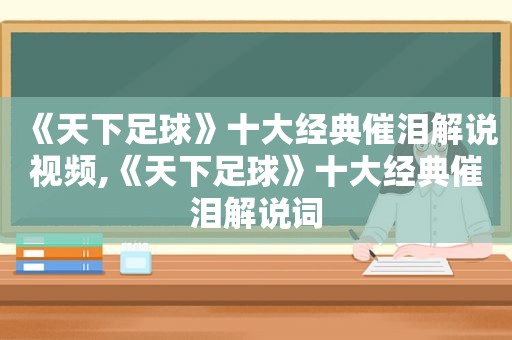 《天下足球》十大经典催泪解说视频,《天下足球》十大经典催泪解说词