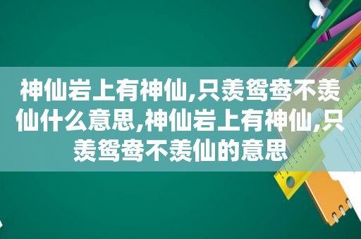 神仙岩上有神仙,只羡鸳鸯不羡仙什么意思,神仙岩上有神仙,只羡鸳鸯不羡仙的意思