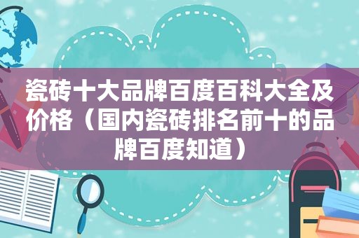 瓷砖十大品牌百度百科大全及价格（国内瓷砖排名前十的品牌百度知道）