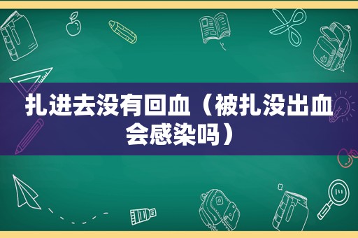 扎进去没有回血（被扎没出血会感染吗）