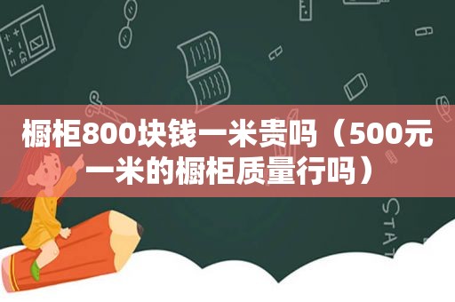 橱柜800块钱一米贵吗（500元一米的橱柜质量行吗）