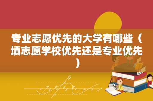 专业志愿优先的大学有哪些（填志愿学校优先还是专业优先）