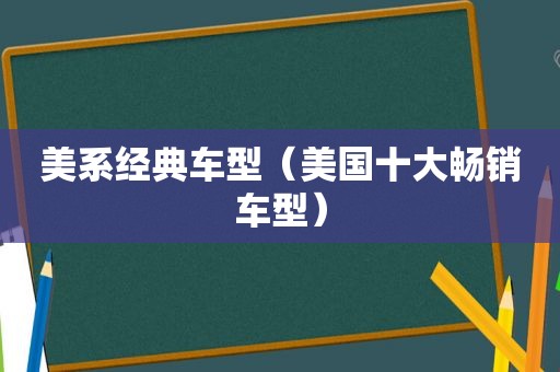 美系经典车型（美国十大畅销车型）