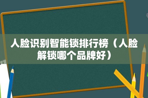 人脸识别智能锁排行榜（人脸解锁哪个品牌好）