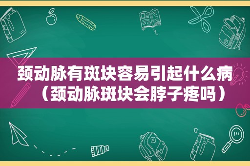 颈动脉有斑块容易引起什么病（颈动脉斑块会脖子疼吗）