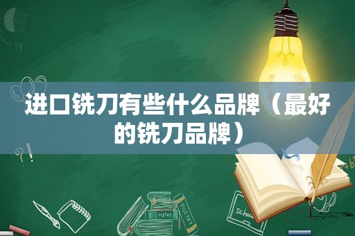 进口铣刀有些什么品牌（最好的铣刀品牌）