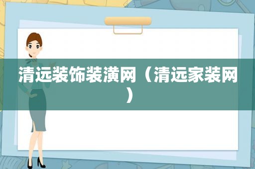 清远装饰装潢网（清远家装网）