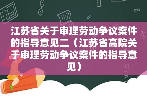 江苏省关于审理劳动争议案件的指导意见二（江苏省高院关于审理劳动争议案件的指导意见）