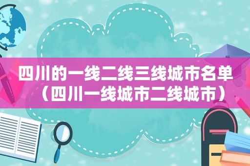 四川的一线二线三线城市名单（四川一线城市二线城市）