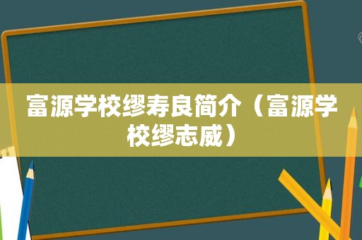 富源学校缪寿良简介（富源学校缪志威）