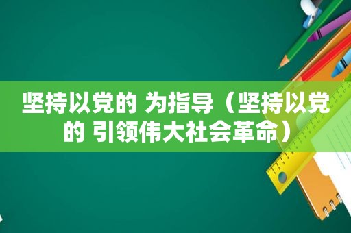 坚持以党的 为指导（坚持以党的 引领伟大社会革命）