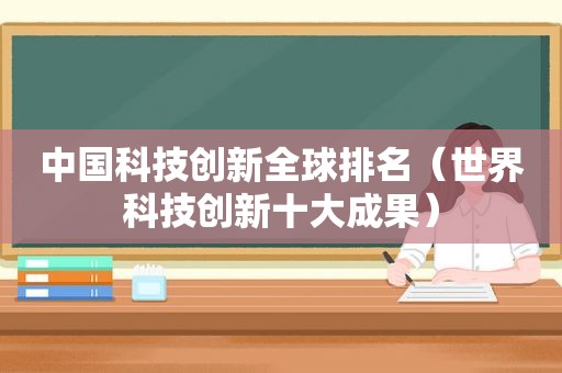 中国科技创新全球排名（世界科技创新十大成果）