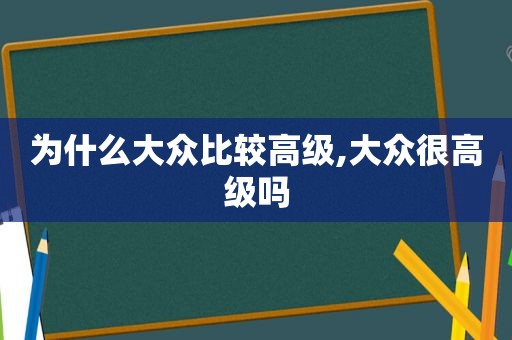 为什么大众比较高级,大众很高级吗