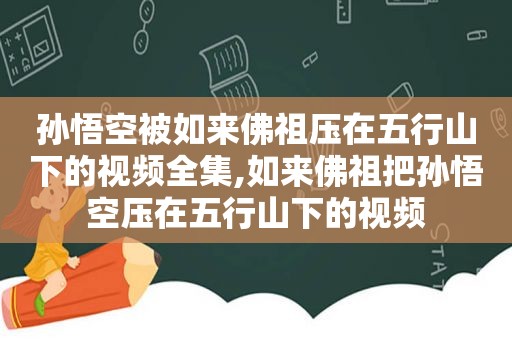 孙悟空被如来佛祖压在五行山下的视频全集,如来佛祖把孙悟空压在五行山下的视频