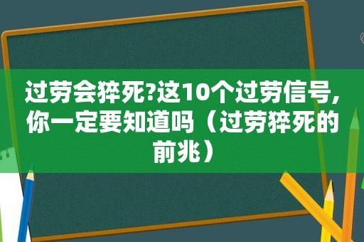 过劳会猝死?这10个过劳信号,你一定要知道吗（过劳猝死的前兆）