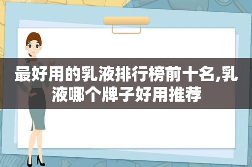 最好用的乳液排行榜前十名,乳液哪个牌子好用推荐