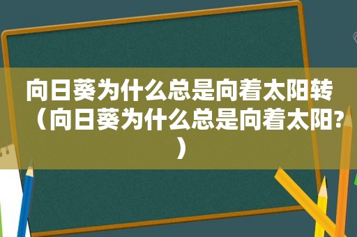 向日葵为什么总是向着太阳转（向日葵为什么总是向着太阳?）