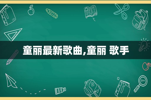 童丽最新歌曲,童丽 歌手