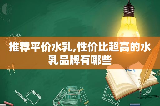 推荐平价水乳,性价比超高的水乳品牌有哪些