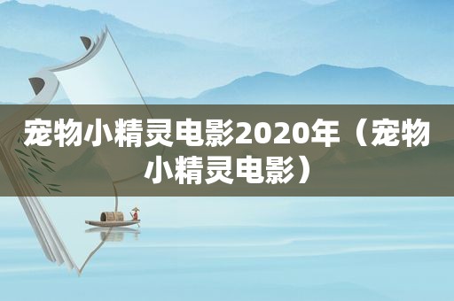 宠物小精灵电影2020年（宠物小精灵电影）