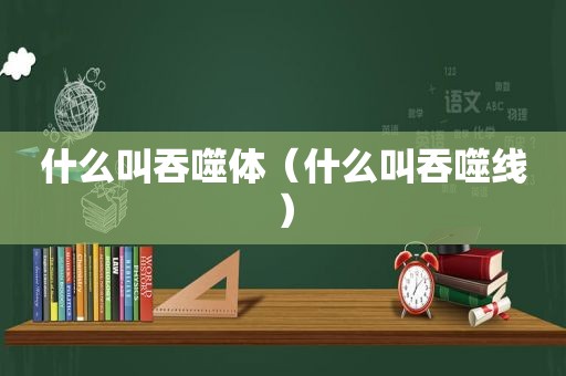 什么叫吞噬体（什么叫吞噬线）