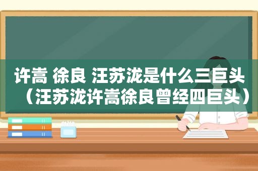 许嵩 徐良 汪苏泷是什么三巨头（汪苏泷许嵩徐良曾经四巨头）