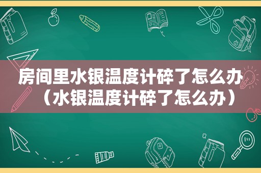 房间里水银温度计碎了怎么办（水银温度计碎了怎么办）