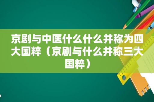 京剧与中医什么什么并称为四大国粹（京剧与什么并称三大国粹）