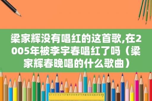 梁家辉没有唱红的这首歌,在2005年被李宇春唱红了吗（梁家辉春晚唱的什么歌曲）