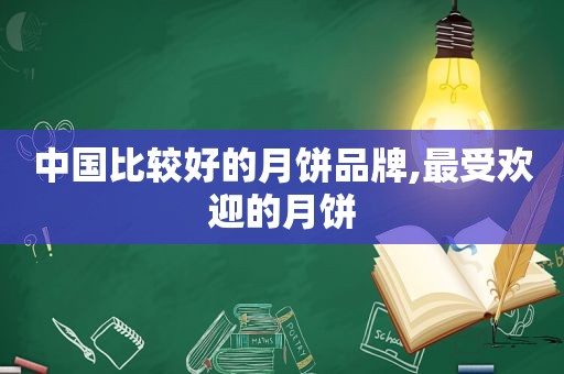 中国比较好的月饼品牌,最受欢迎的月饼