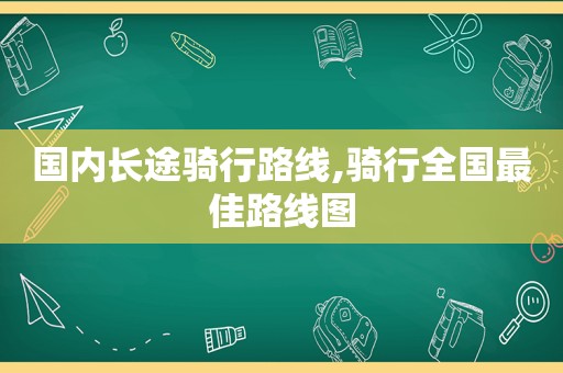 国内长途骑行路线,骑行全国最佳路线图  第1张