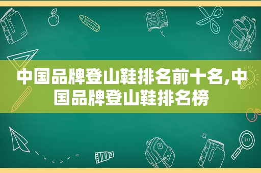 中国品牌登山鞋排名前十名,中国品牌登山鞋排名榜