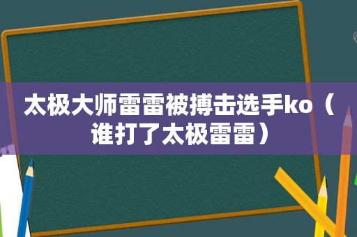 太极大师雷雷被搏击选手ko（谁打了太极雷雷）