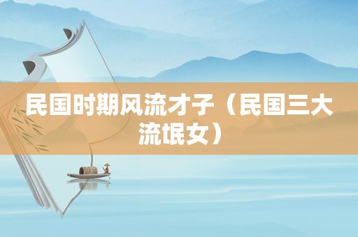 民国时期风流才子（民国三大流氓女）